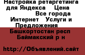 Настройка ретаргетинга (для Яндекса) › Цена ­ 5000-10000 - Все города Интернет » Услуги и Предложения   . Башкортостан респ.,Баймакский р-н